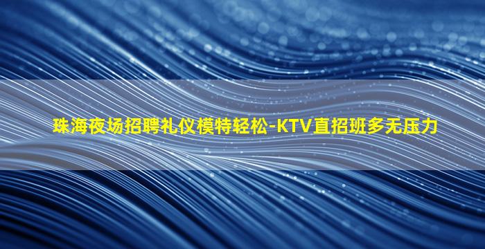 珠海夜场招聘礼仪模特轻松-KTV直招班多无压力